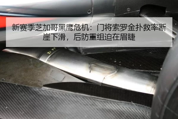 新赛季芝加哥黑鹰危机：门将索罗金扑救率断崖下滑，后防重组迫在眉睫